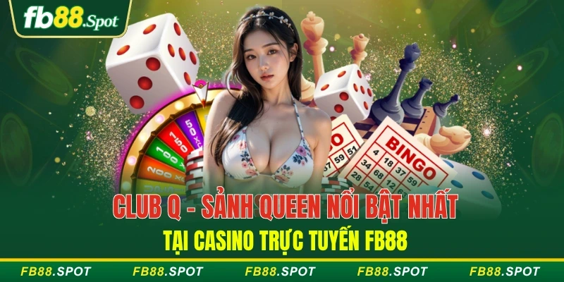 Club Q - Sảnh Queen nổi bật nhất tại Casino trực tuyến FB88