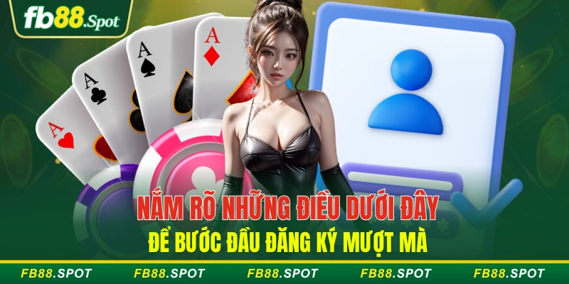 Nắm rõ những điều dưới đây để bước đầu đăng ký mượt mà
